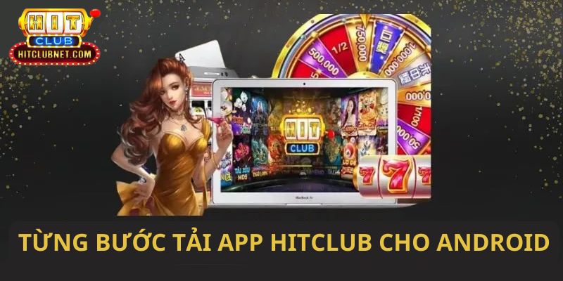 Quy trình tải ứng dụng Hitclub trên hệ Android